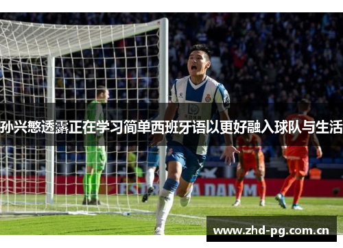 孙兴慜透露正在学习简单西班牙语以更好融入球队与生活